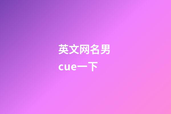 英文网名男 cue一下
